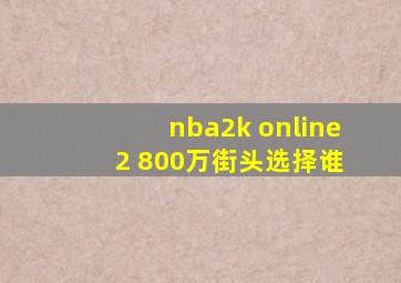 nba2k online 2 800万街头选择谁